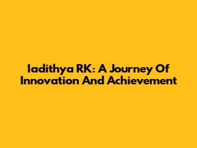 Iadithya RK: A Journey Of Innovation And Achievement
