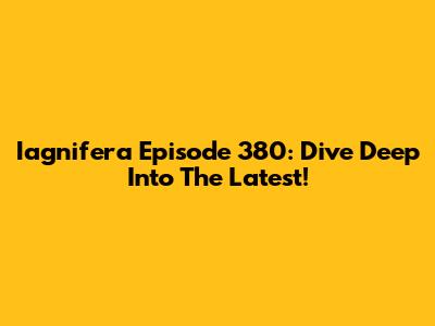 Iagnifera Episode 380: Dive Deep Into The Latest!
