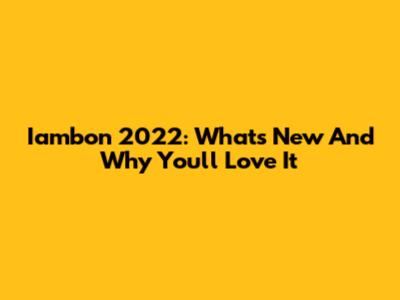 Iambon 2022: What's New And Why You'll Love It