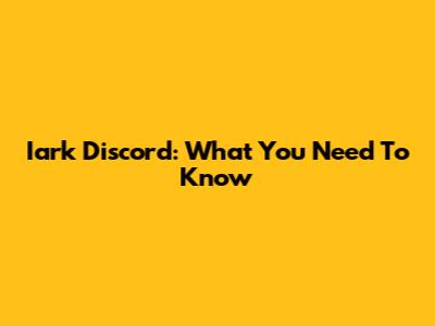 Iark Discord: What You Need To Know