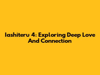 Iashiteru 4: Exploring Deep Love And Connection