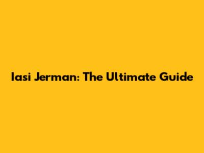 Iasi Jerman: The Ultimate Guide
