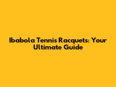 Ibabola Tennis Racquets: Your Ultimate Guide