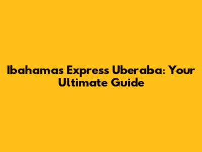 Ibahamas Express Uberaba: Your Ultimate Guide