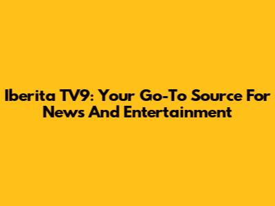 Iberita TV9: Your Go-To Source For News And Entertainment