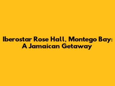 Iberostar Rose Hall, Montego Bay: A Jamaican Getaway