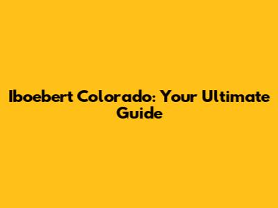 Iboebert Colorado: Your Ultimate Guide