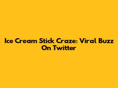 Ice Cream Stick Craze: Viral Buzz On Twitter