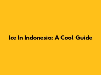 Ice In Indonesia: A Cool Guide
