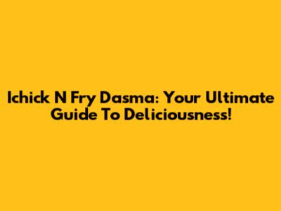 Ichick N Fry Dasma: Your Ultimate Guide To Deliciousness!