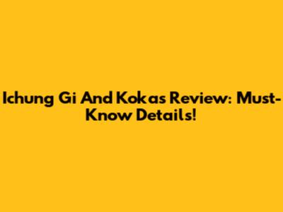 Ichung Gi And Kokas Review: Must-Know Details!