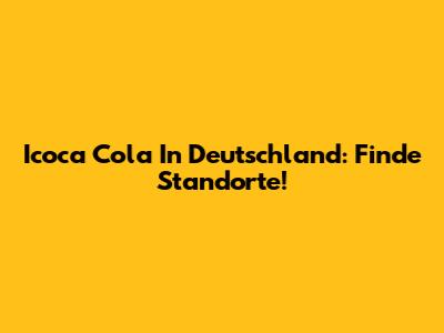 Icoca Cola In Deutschland: Finde Standorte!