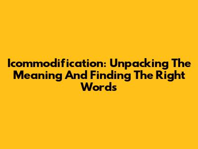 Icommodification: Unpacking The Meaning And Finding The Right Words
