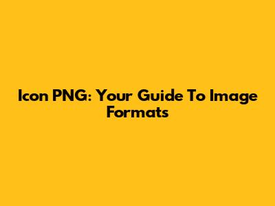 Icon PNG: Your Guide To Image Formats