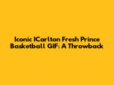 Iconic ICarlton Fresh Prince Basketball GIF: A Throwback