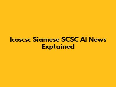 Icoscsc Siamese SCSC AI News Explained