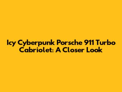 Icy Cyberpunk Porsche 911 Turbo Cabriolet: A Closer Look