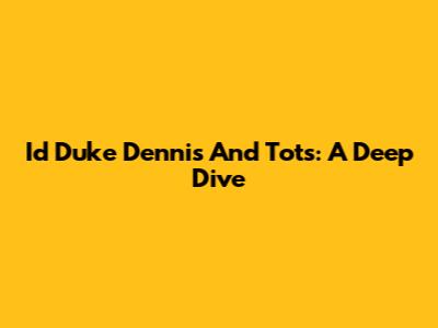 Id Duke Dennis And Tots: A Deep Dive