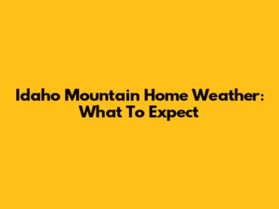 Idaho Mountain Home Weather: What To Expect