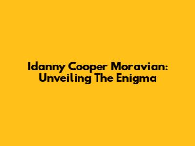 Idanny Cooper Moravian: Unveiling The Enigma