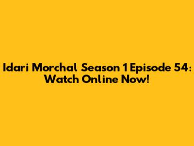 Idari Morchal Season 1 Episode 54: Watch Online Now!