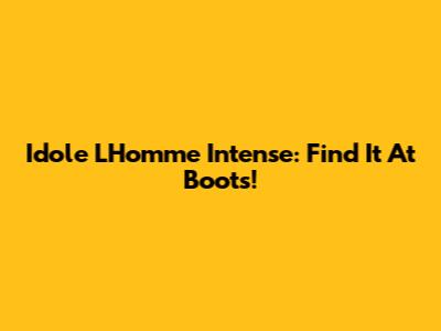 Idole L'Homme Intense: Find It At Boots!