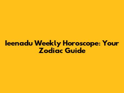 Ieenadu Weekly Horoscope: Your Zodiac Guide