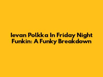 Ievan Polkka In Friday Night Funkin': A Funky Breakdown