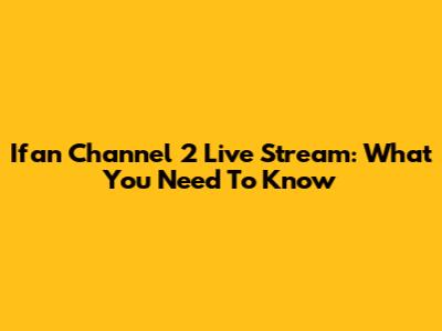 Ifan Channel 2 Live Stream: What You Need To Know