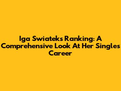 Iga Swiatek's Ranking: A Comprehensive Look At Her Singles Career