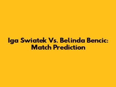 Iga Swiatek Vs. Belinda Bencic: Match Prediction