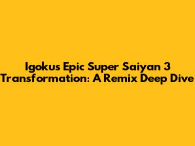 Igoku's Epic Super Saiyan 3 Transformation: A Remix Deep Dive