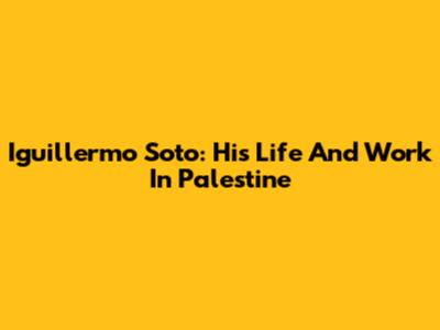 Iguillermo Soto: His Life And Work In Palestine
