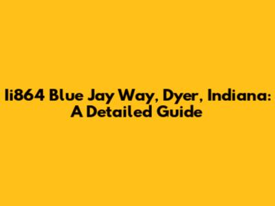 Ii864 Blue Jay Way, Dyer, Indiana: A Detailed Guide