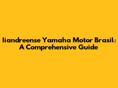 Iiandreense Yamaha Motor Brasil: A Comprehensive Guide