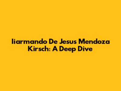 Iiarmando De Jesus Mendoza Kirsch: A Deep Dive