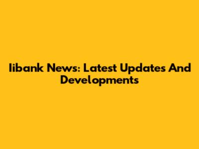 Iibank News: Latest Updates And Developments