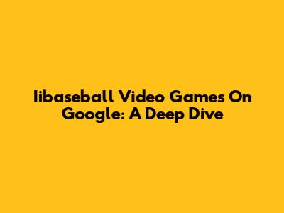Iibaseball Video Games On Google: A Deep Dive