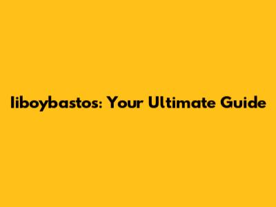 Iiboybastos: Your Ultimate Guide