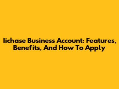 Iichase Business Account: Features, Benefits, And How To Apply