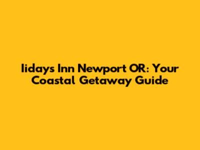 Iidays Inn Newport OR: Your Coastal Getaway Guide