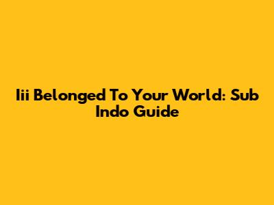 Iii Belonged To Your World: Sub Indo Guide