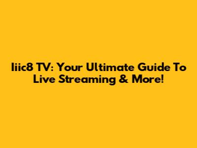 Iiic8 TV: Your Ultimate Guide To Live Streaming & More!