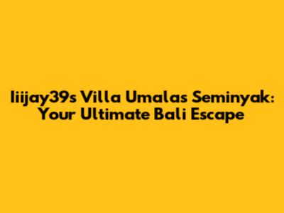 Iiijay39's Villa Umalas Seminyak: Your Ultimate Bali Escape