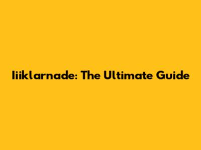 Iiiklarnade: The Ultimate Guide