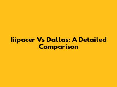 Iiipacer Vs Dallas: A Detailed Comparison