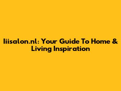 Iiisalon.nl: Your Guide To Home & Living Inspiration