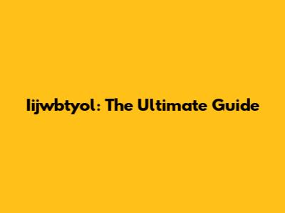 Iijwbtyol: The Ultimate Guide