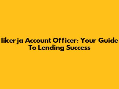 Iikerja Account Officer: Your Guide To Lending Success