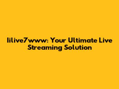 Iilive7www: Your Ultimate Live Streaming Solution